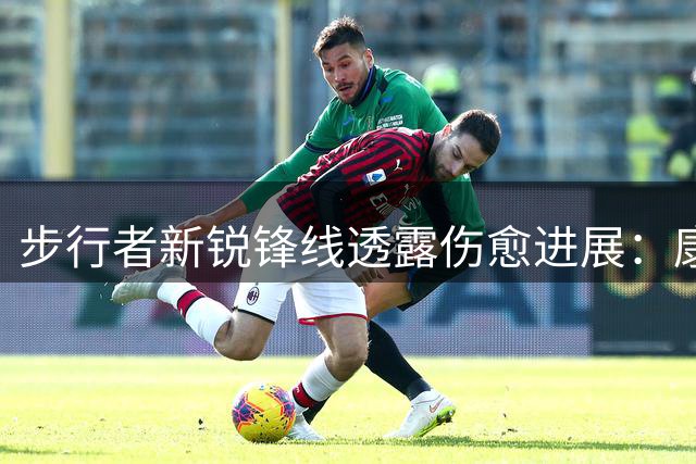 步行者新锐锋线透露伤愈进展：康复状况超出预期